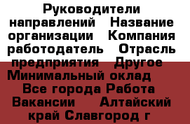 Руководители направлений › Название организации ­ Компания-работодатель › Отрасль предприятия ­ Другое › Минимальный оклад ­ 1 - Все города Работа » Вакансии   . Алтайский край,Славгород г.